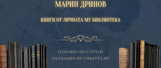 „Марин Дринов – книги от личната му библиотека“Изложба по случай 115 години от смъртта на българския историк, филолог и държавник – Марин С. Дринов (1838 – 1906)