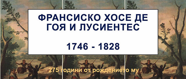 ФРАНСИСКО ХОСЕ ДЕ ГОЯ / 1746 – 1828 / 275 г. от рождението му