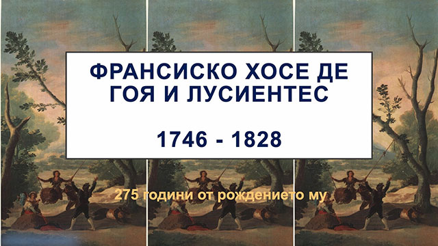 ФРАНСИСКО ХОСЕ ДЕ ГОЯ / 1746 – 1828 / 275 г. от рождението му