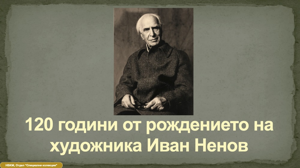 120 г. от рождението на изтъкнатия български творец Иван Ненов (1902 г. – 1997 г.)